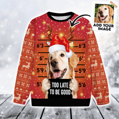 Custom Pet Sweater - Personalized Ugly Christmas Sweater Pet Photo, Too Late To Be Good Ugly Sweater Funny, Perfect Gift For Dog Lovers